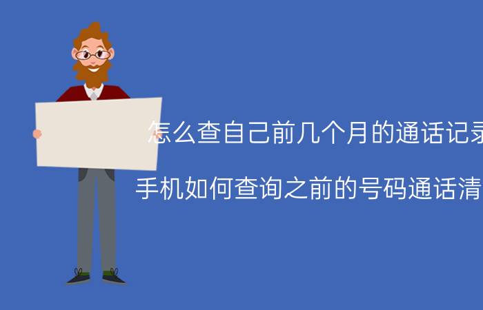 怎么查自己前几个月的通话记录 手机如何查询之前的号码通话清单？